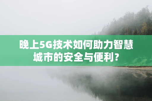 晚上5G技术如何助力智慧城市的安全与便利？