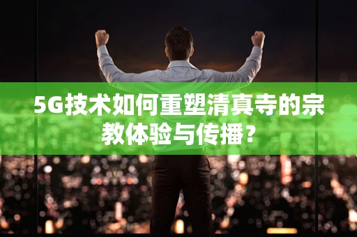 5G技术如何重塑清真寺的宗教体验与传播？