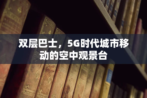 双层巴士，5G时代城市移动的空中观景台