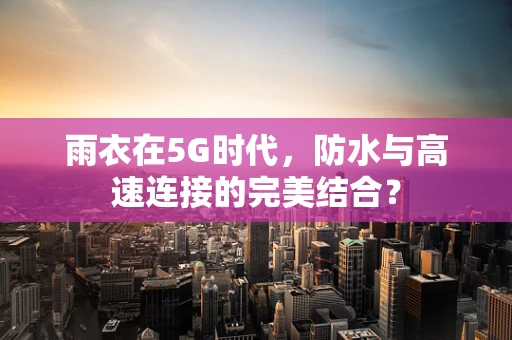 雨衣在5G时代，防水与高速连接的完美结合？