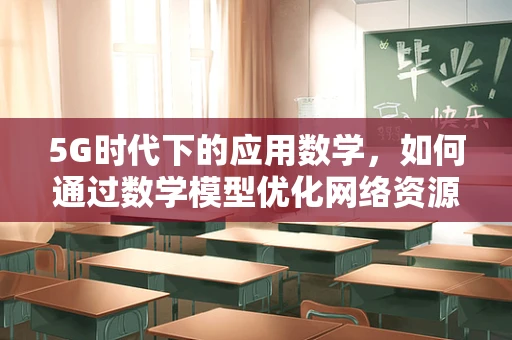 5G时代下的应用数学，如何通过数学模型优化网络资源分配？