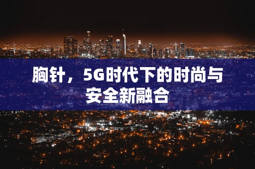 胸针，5G时代下的时尚与安全新融合