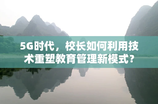 5G时代，校长如何利用技术重塑教育管理新模式？