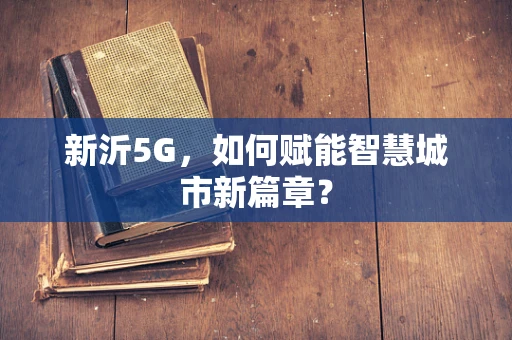 新沂5G，如何赋能智慧城市新篇章？