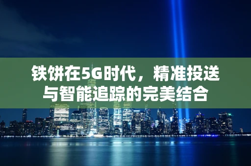 铁饼在5G时代，精准投送与智能追踪的完美结合