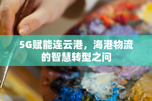 5G赋能连云港，海港物流的智慧转型之问