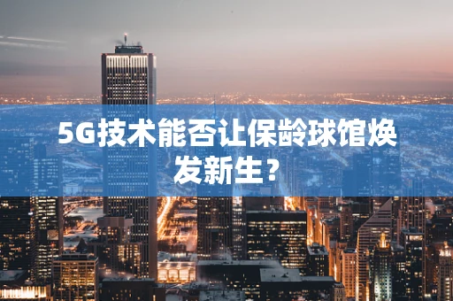 5G技术能否让保龄球馆焕发新生？