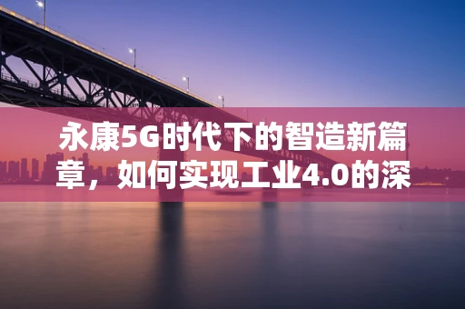 永康5G时代下的智造新篇章，如何实现工业4.0的深度融合？