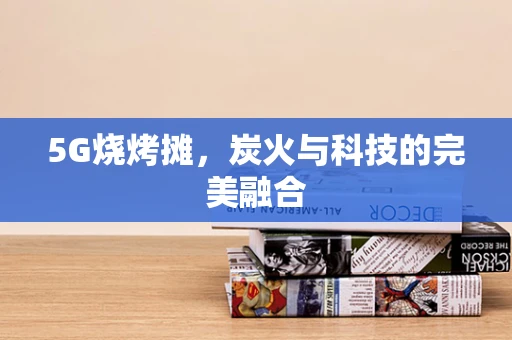 5G烧烤摊，炭火与科技的完美融合