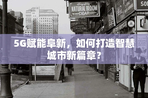 5G赋能阜新，如何打造智慧城市新篇章？