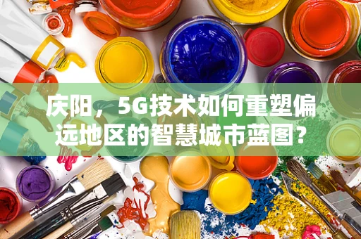 庆阳，5G技术如何重塑偏远地区的智慧城市蓝图？