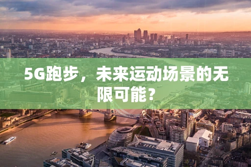 5G跑步，未来运动场景的无限可能？