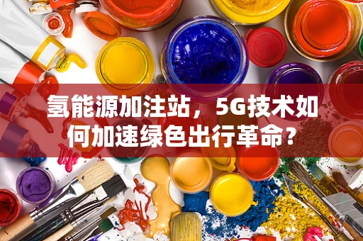 氢能源加注站，5G技术如何加速绿色出行革命？