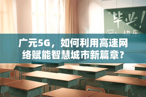 广元5G，如何利用高速网络赋能智慧城市新篇章？