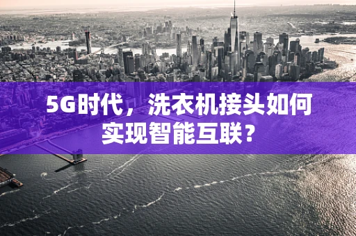 5G时代，洗衣机接头如何实现智能互联？