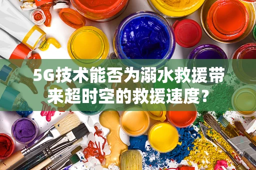 5G技术能否为溺水救援带来超时空的救援速度？