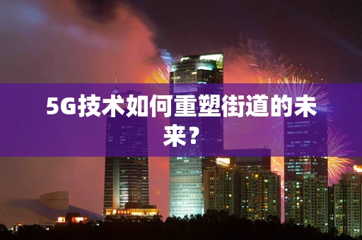 5G技术如何重塑街道的未来？