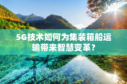 5G技术如何为集装箱船运输带来智慧变革？