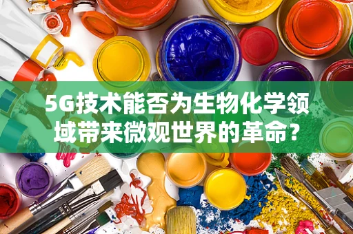 5G技术能否为生物化学领域带来微观世界的革命？