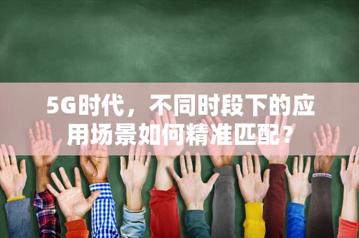 5G时代，不同时段下的应用场景如何精准匹配？