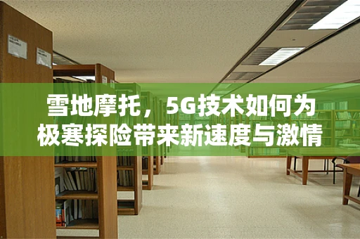 雪地摩托，5G技术如何为极寒探险带来新速度与激情？