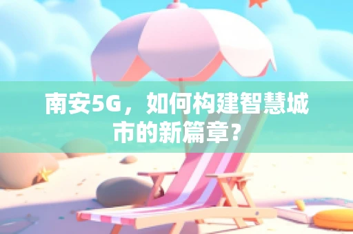 南安5G，如何构建智慧城市的新篇章？