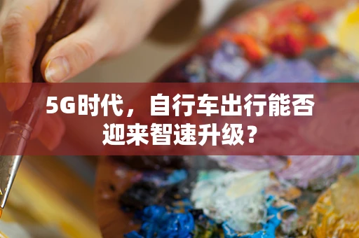 5G时代，自行车出行能否迎来智速升级？