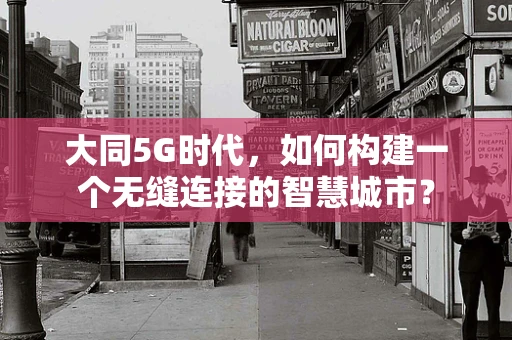大同5G时代，如何构建一个无缝连接的智慧城市？