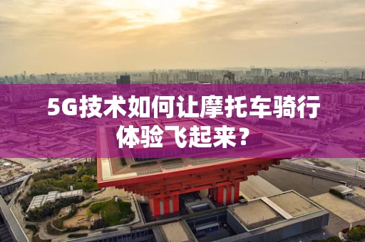 5G技术如何让摩托车骑行体验飞起来？