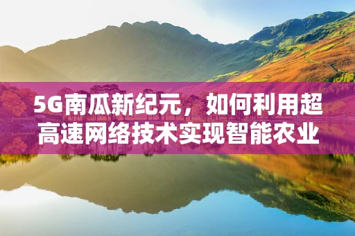 5G南瓜新纪元，如何利用超高速网络技术实现智能农业的飞跃？