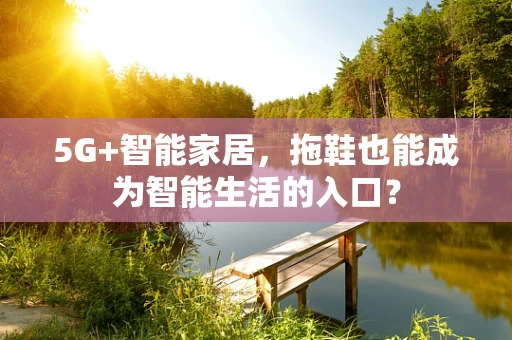 5G+智能家居，拖鞋也能成为智能生活的入口？