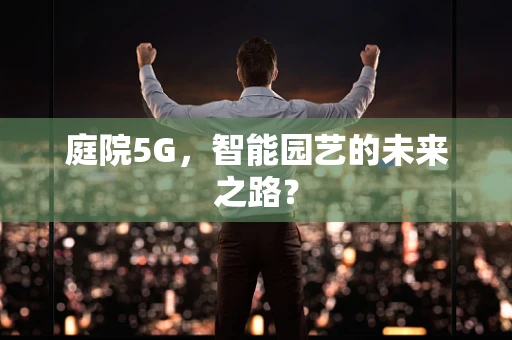 庭院5G，智能园艺的未来之路？