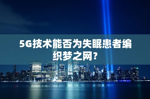 5G技术能否为失眠患者编织梦之网？