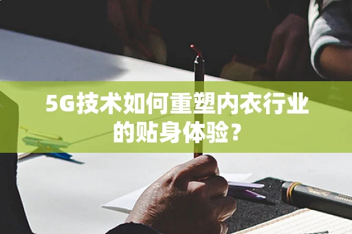 5G技术如何重塑内衣行业的贴身体验？