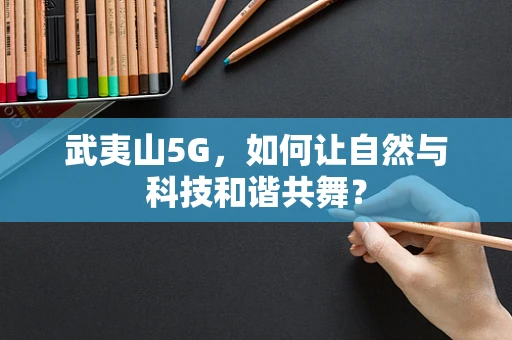 武夷山5G，如何让自然与科技和谐共舞？