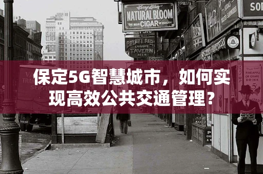 保定5G智慧城市，如何实现高效公共交通管理？
