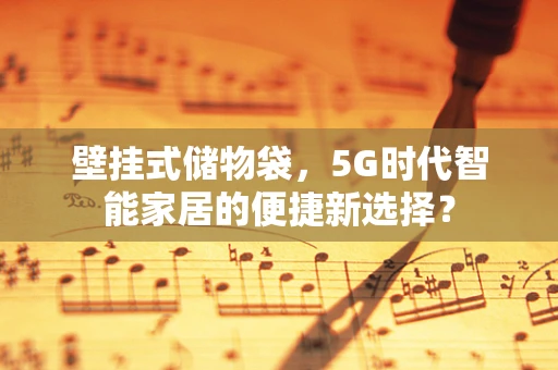 壁挂式储物袋，5G时代智能家居的便捷新选择？