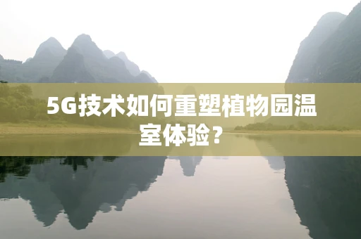 5G技术如何重塑植物园温室体验？