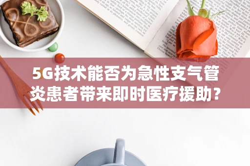 5G技术能否为急性支气管炎患者带来即时医疗援助？