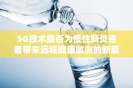 5G技术能否为慢性肠炎患者带来远程健康监测的新篇章？