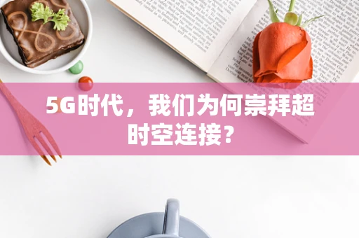 5G时代，我们为何崇拜超时空连接？