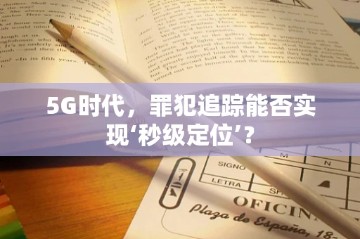 5G时代，罪犯追踪能否实现‘秒级定位’？