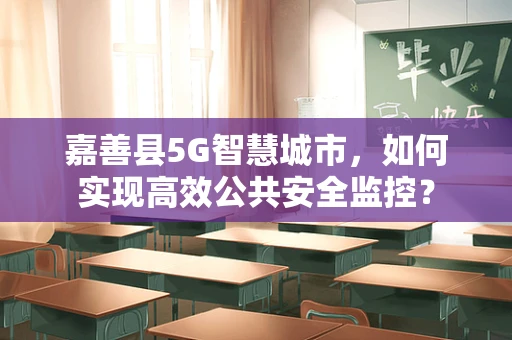 嘉善县5G智慧城市，如何实现高效公共安全监控？