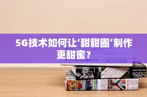 5G技术如何让‘甜甜圈’制作更甜蜜？