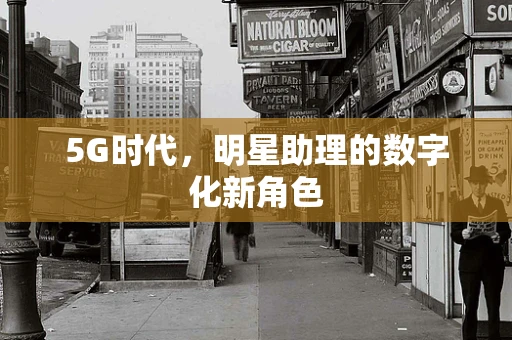 5G时代，明星助理的数字化新角色