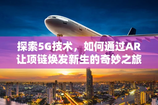 探索5G技术，如何通过AR让项链焕发新生的奇妙之旅？