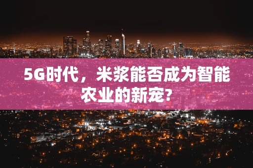 5G时代，米浆能否成为智能农业的新宠?