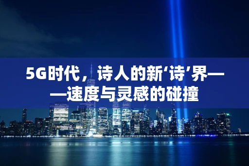 5G时代，诗人的新‘诗’界——速度与灵感的碰撞