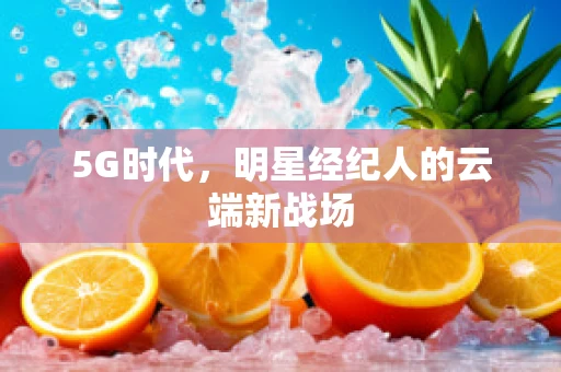 5G时代，明星经纪人的云端新战场