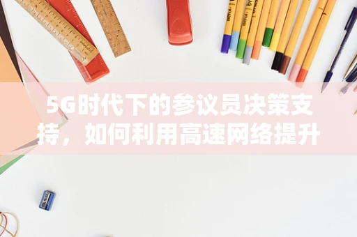 5G时代下的参议员决策支持，如何利用高速网络提升政策制定效率？